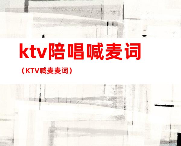 ktv陪唱喊麦词（KTV喊麦麦词）