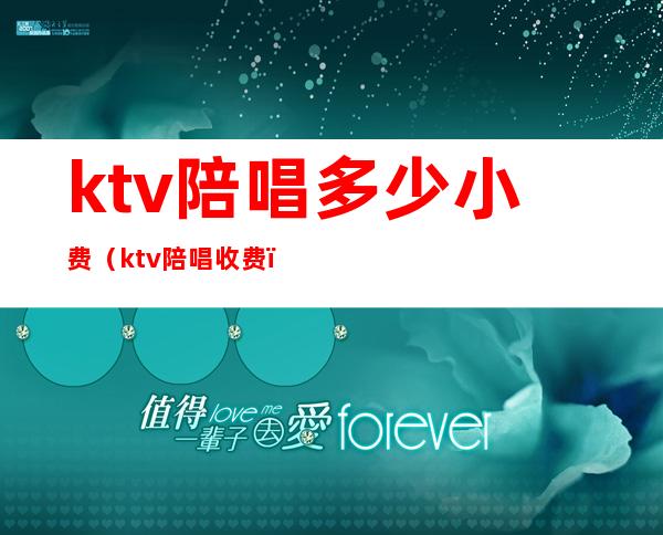 ktv陪唱多少小费（ktv陪唱收费）