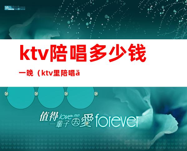 ktv陪唱多少钱一晚（ktv里陪唱一般多少钱）