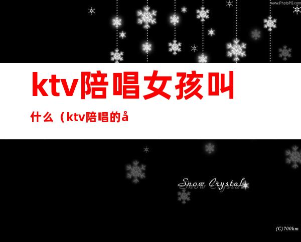 ktv陪唱女孩叫什么（ktv陪唱的女的主要是干什么的）