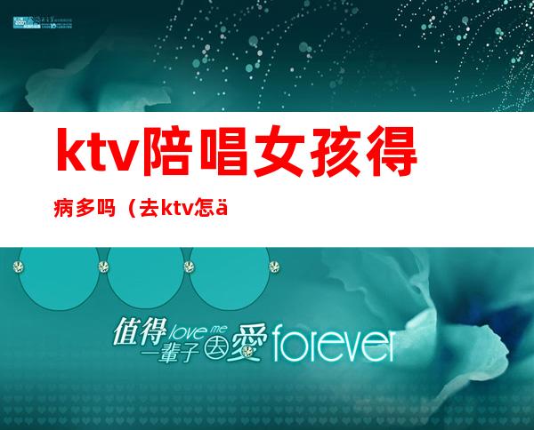 ktv陪唱女孩得病多吗（去ktv怎么叫陪唱女）