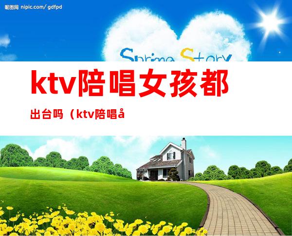 ktv陪唱女孩都出台吗（ktv陪唱女孩可以做什么）