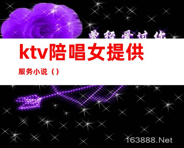 ktv陪唱女提供服务小说（）