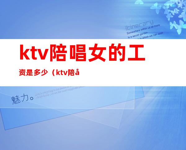 ktv陪唱女的工资是多少（ktv陪唱歌的女孩多少钱）