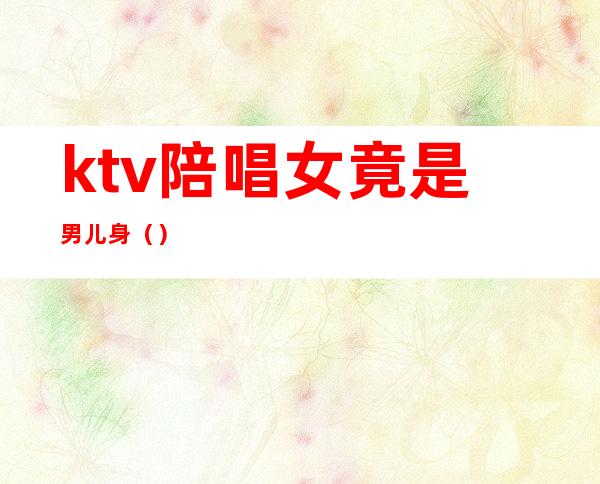 ktv陪唱女竟是男儿身（）