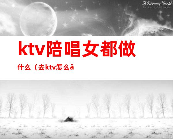 ktv陪唱女都做什么（去ktv怎么叫陪唱女）