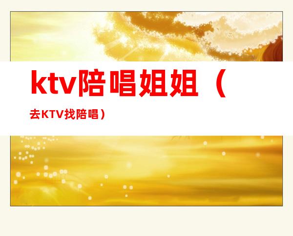 ktv陪唱姐姐（去KTV找陪唱）