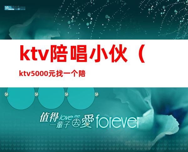 ktv陪唱小伙（ktv5000元找一个陪唱都干嘛）