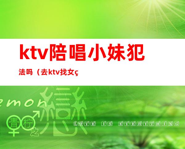 ktv陪唱小妹犯法吗（去ktv找女的陪唱违法吗）