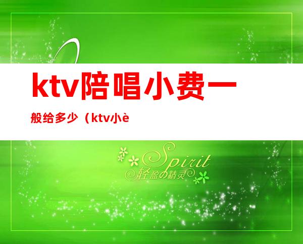 ktv陪唱小费一般给多少（ktv小费给多少可以）