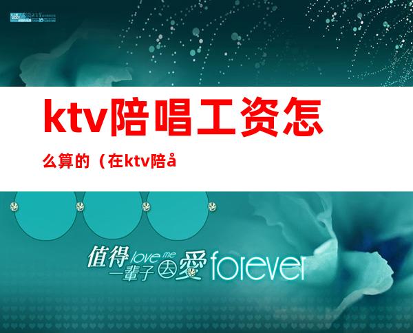 ktv陪唱工资怎么算的（在ktv陪唱工资高吗）