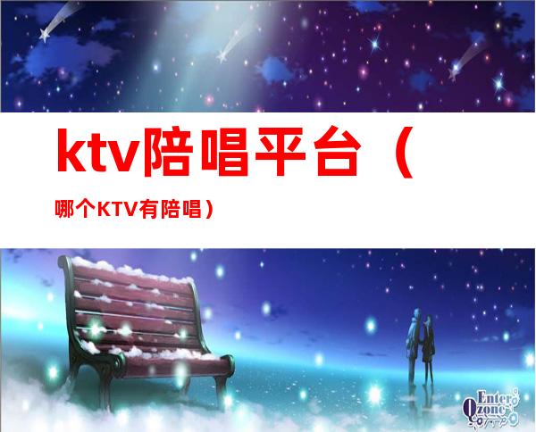 ktv陪唱平台（哪个KTV有陪唱）