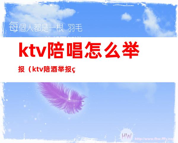 ktv陪唱怎么举报（ktv陪酒举报电话）