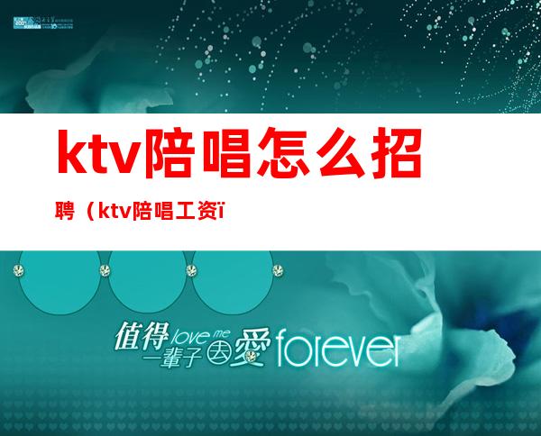 ktv陪唱怎么招聘（ktv陪唱工资）