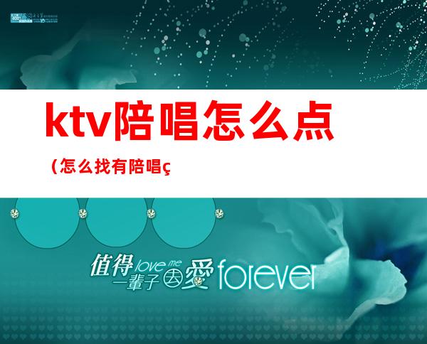 ktv陪唱怎么点（怎么找有陪唱的ktv）