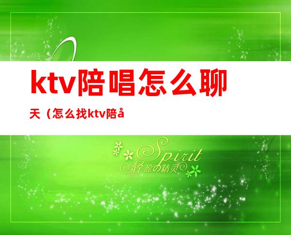 ktv陪唱怎么聊天（怎么找ktv陪唱）