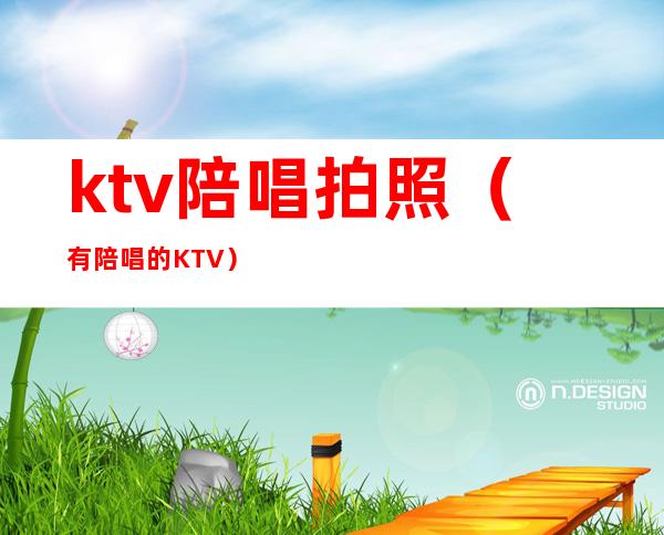 ktv陪唱拍照（有陪唱的KTV）