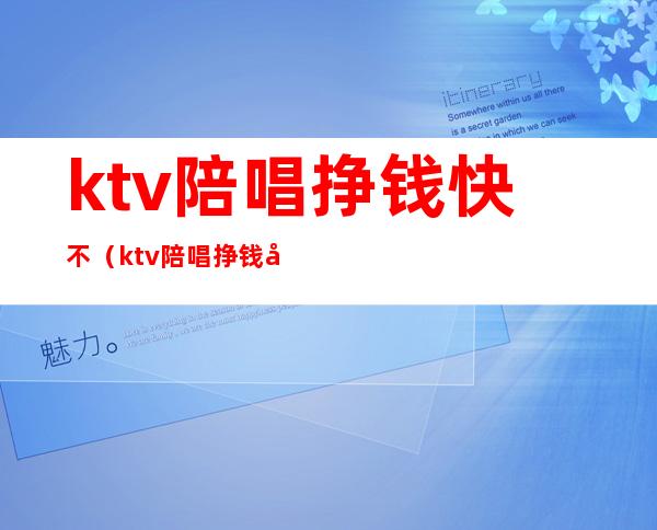 ktv陪唱挣钱快不（ktv陪唱挣钱吗）