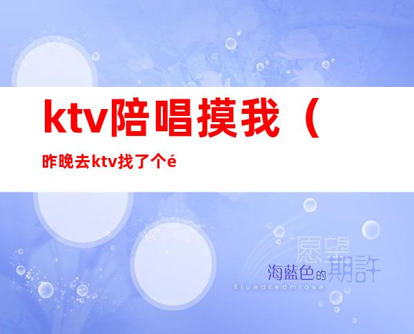 ktv陪唱摸我（昨晚去ktv找了个陪唱）