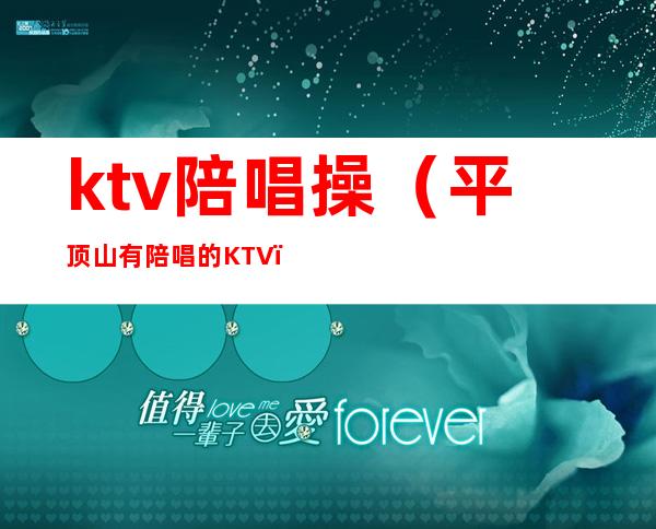 ktv陪唱操（平顶山有陪唱的KTV）