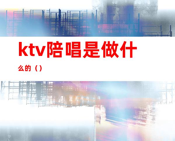 ktv陪唱是做什么的（）