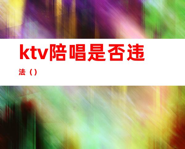 ktv陪唱是否违法（）