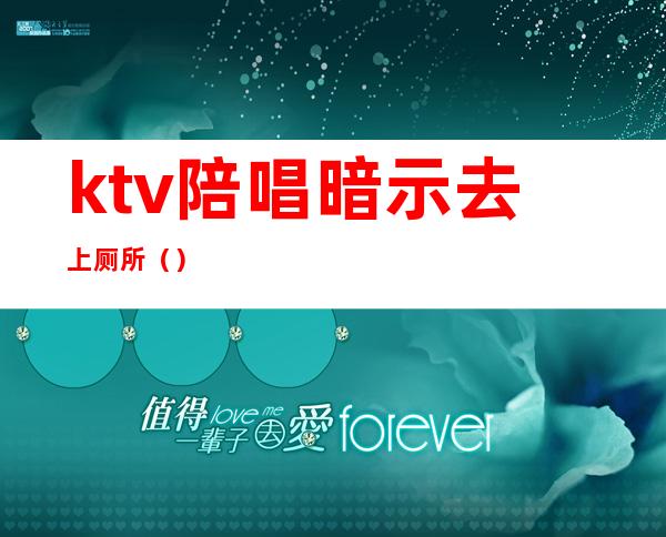 ktv陪唱暗示去上厕所（）