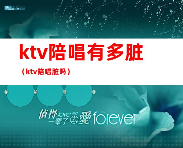 ktv陪唱有多脏（ktv陪唱脏吗）