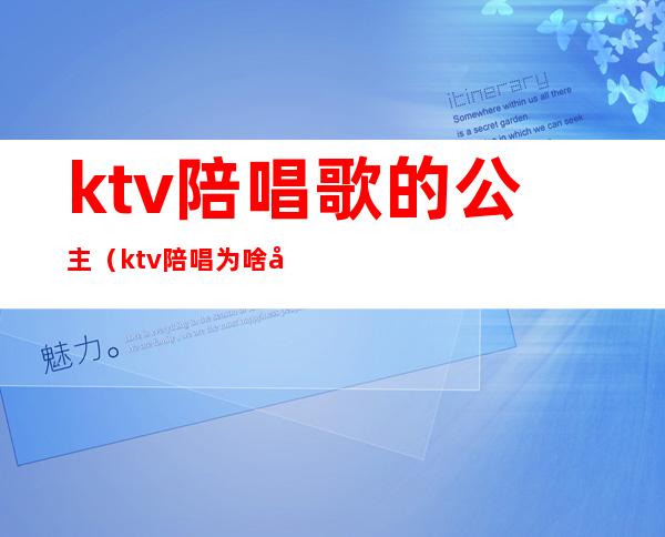 ktv陪唱歌的公主（ktv陪唱为啥叫公主）