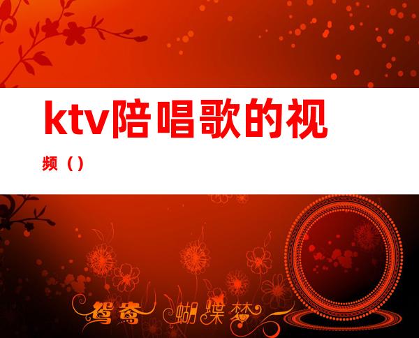 ktv陪唱歌的视频（）