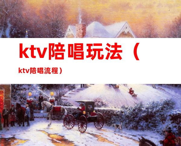 ktv陪唱玩法（ktv陪唱流程）