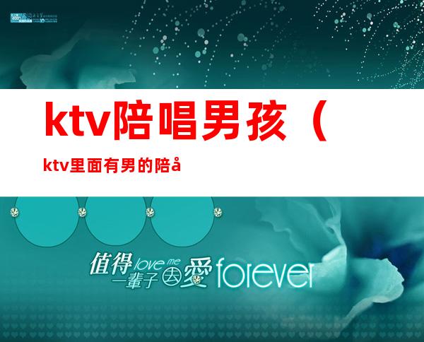 ktv陪唱男孩（ktv里面有男的陪唱的吗）