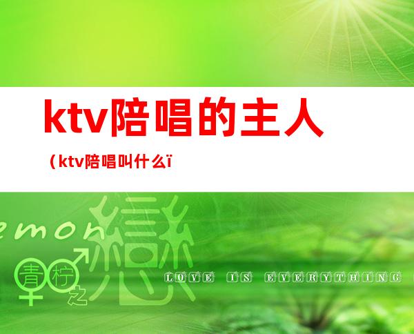 ktv陪唱的主人（ktv陪唱叫什么）