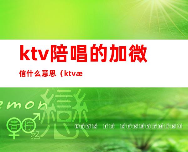 ktv陪唱的加微信什么意思（ktv找陪唱加到微信后怎么聊）