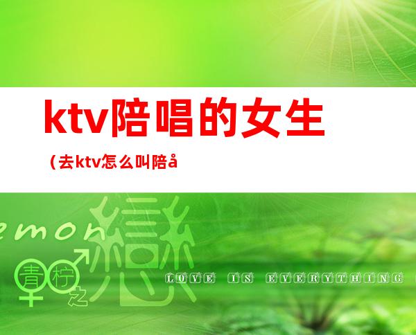 ktv陪唱的女生（去ktv怎么叫陪唱女）