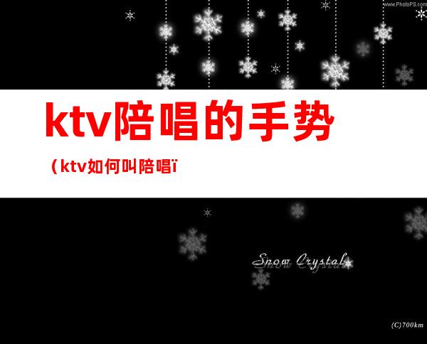 ktv陪唱的手势（ktv如何叫陪唱）