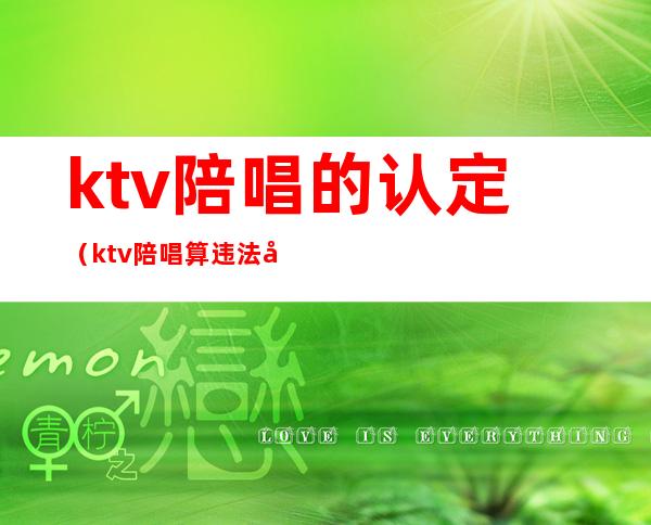 ktv陪唱的认定（ktv陪唱算违法吗）