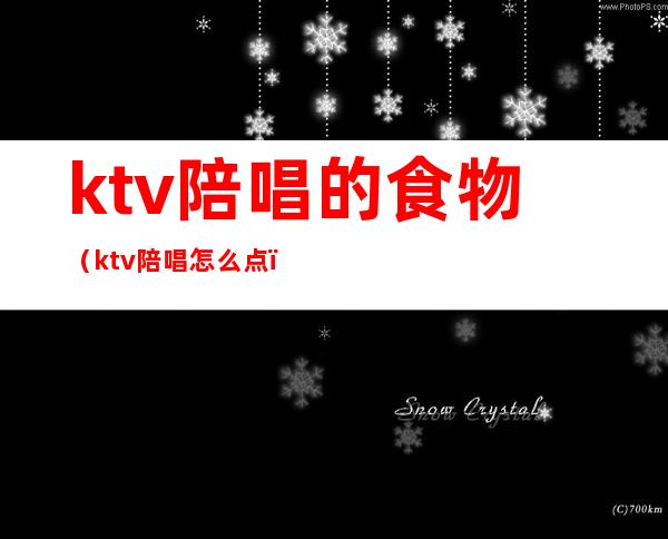 ktv陪唱的食物（ktv陪唱怎么点）