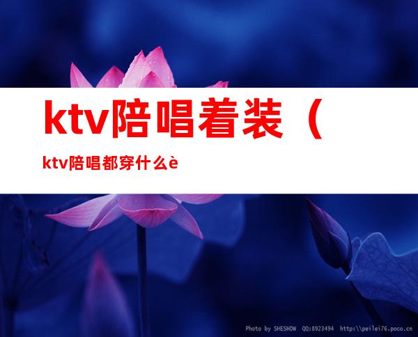 ktv陪唱着装（ktv陪唱都穿什么衣服）