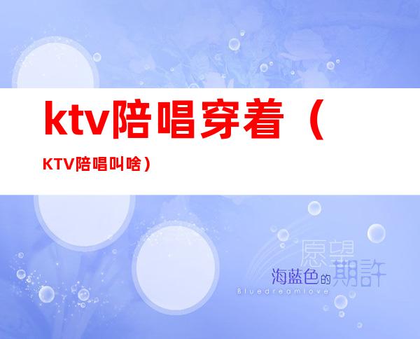 ktv陪唱穿着（KTV陪唱叫啥）