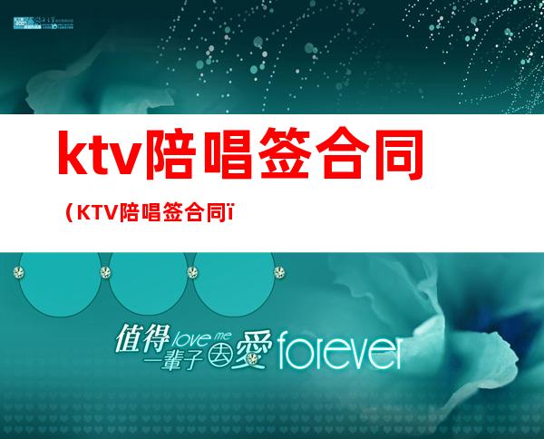 ktv陪唱签合同（KTV陪唱签合同）