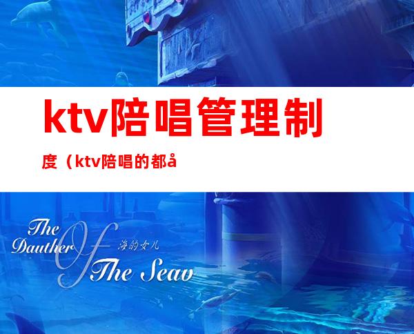 ktv陪唱管理制度（ktv陪唱的都做些什么出台）