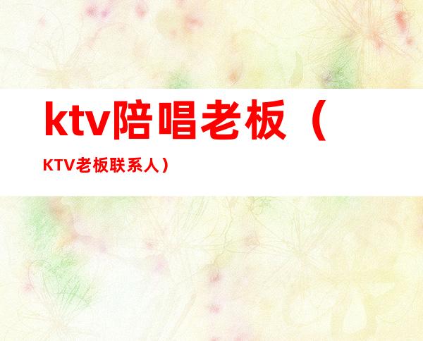 ktv陪唱老板（KTV老板联系人）