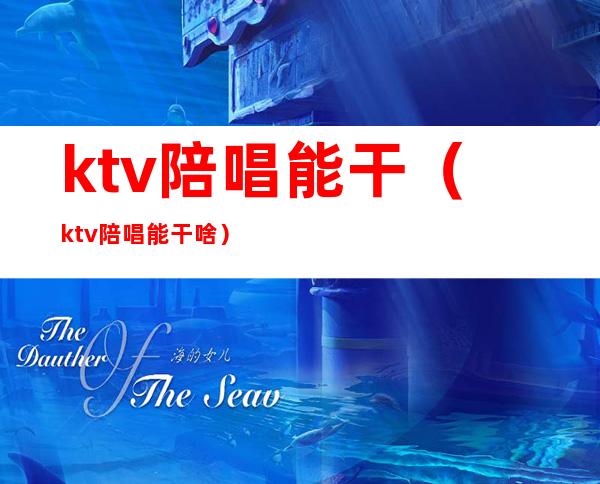 ktv陪唱能干（ktv陪唱能干啥）