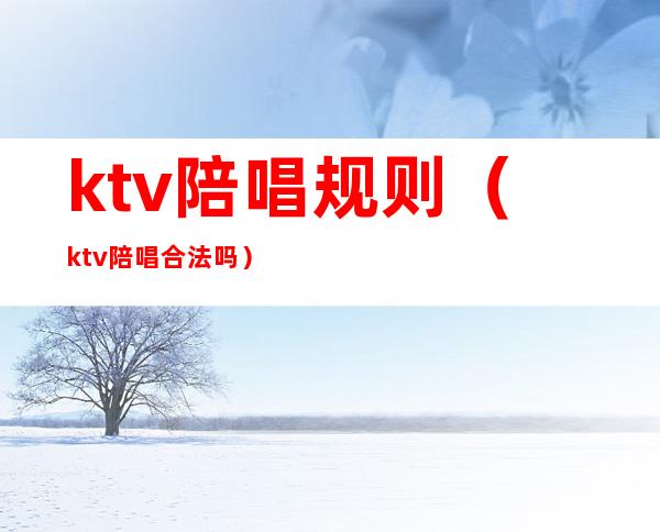 ktv陪唱规则（ktv陪唱合法吗）