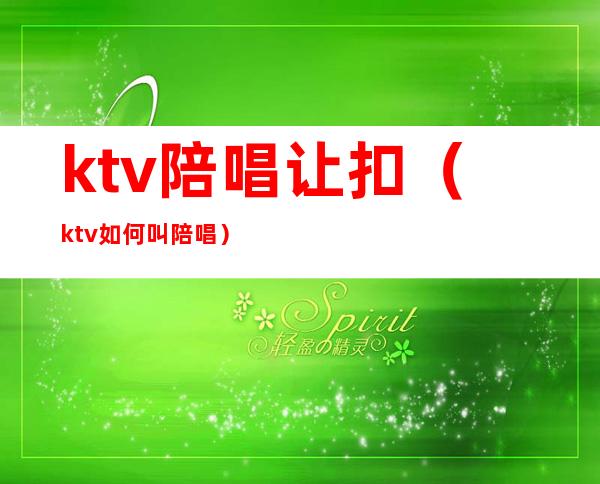 ktv陪唱让扣（ktv如何叫陪唱）