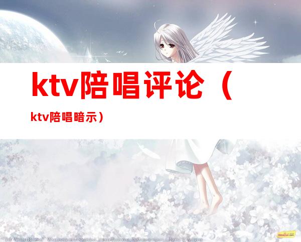 ktv陪唱评论（ktv陪唱暗示）