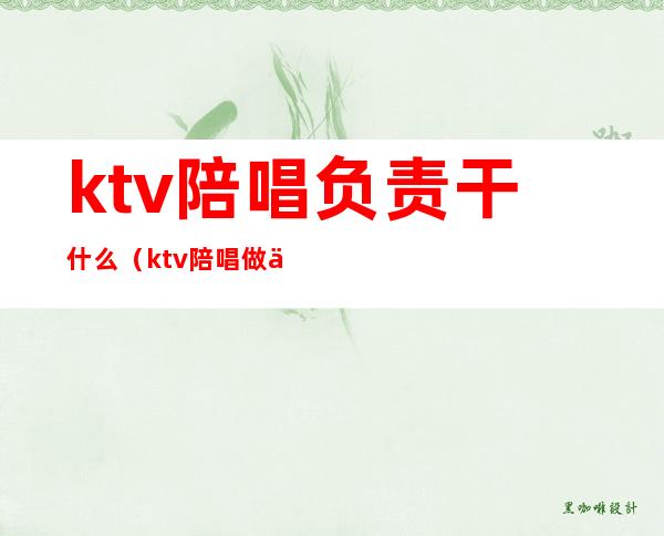 ktv陪唱负责干什么（ktv陪唱做什么工作的）