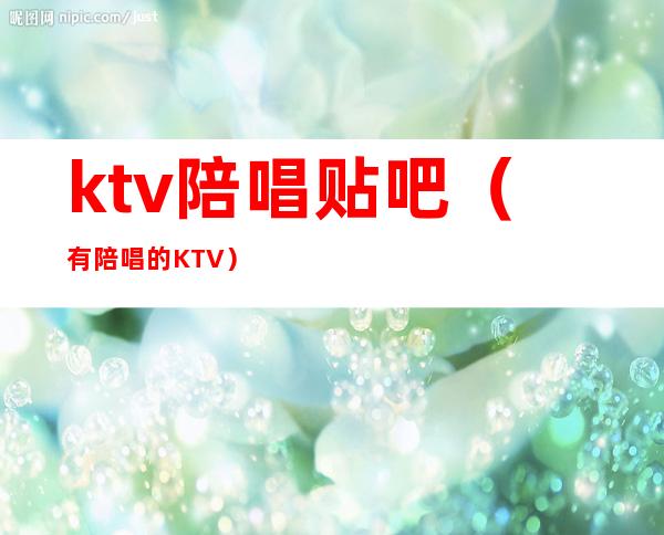 ktv陪唱贴吧（有陪唱的KTV）