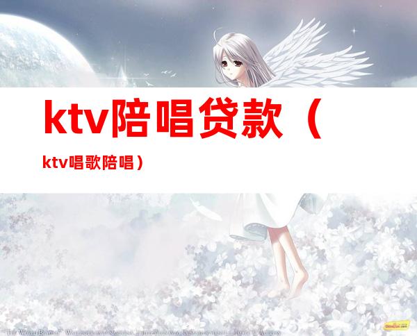 ktv陪唱贷款（ktv唱歌陪唱）